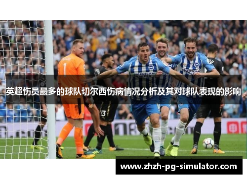 英超伤员最多的球队切尔西伤病情况分析及其对球队表现的影响 英超伤员最多的球队切尔西伤病情况分析及其对球队表现的影响