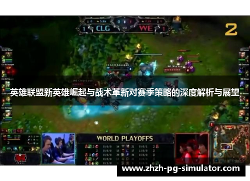 英雄联盟新英雄崛起与战术革新对赛季策略的深度解析与展望 英雄联盟新英雄崛起与战术革新对赛季策略的深度解析与展望