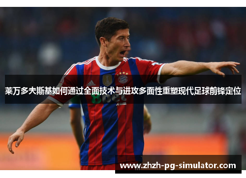 莱万多夫斯基如何通过全面技术与进攻多面性重塑现代足球前锋定位 莱万多夫斯基如何通过全面技术与进攻多面性重塑现代足球前锋定位