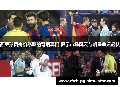 西甲球员身价暴跌的背后真相 揭示市场风云与明星命运起伏