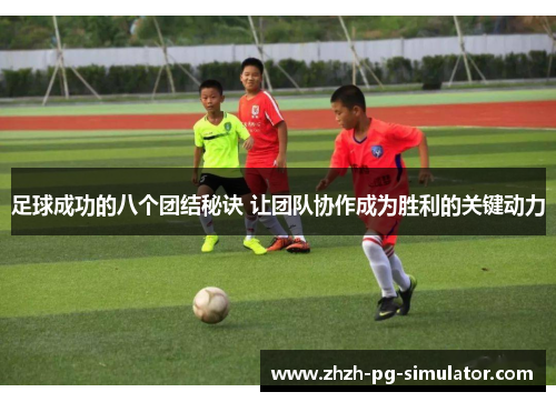 足球成功的八个团结秘诀 让团队协作成为胜利的关键动力 足球成功的八个团结秘诀 让团队协作成为胜利的关键动力