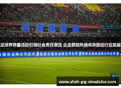 足球界慈善活动引领社会责任潮流 企业赞助热情高涨推动行业发展 足球界慈善活动引领社会责任潮流 企业赞助热情高涨推动行业发展