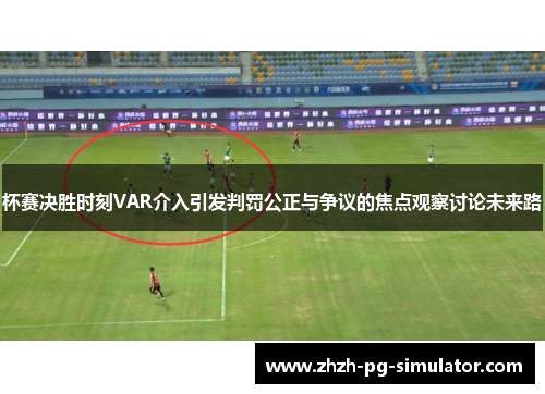 杯赛决胜时刻VAR介入引发判罚公正与争议的焦点观察讨论未来路 杯赛决胜时刻VAR介入引发判罚公正与争议的焦点观察讨论未来路