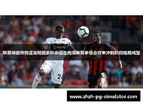 联赛保级形势逐渐明朗多队命运走向清晰赛季悬念收束冲刺阶段格局成型