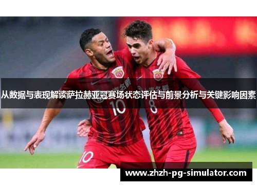 从数据与表现解读萨拉赫亚冠赛场状态评估与前景分析与关键影响因素