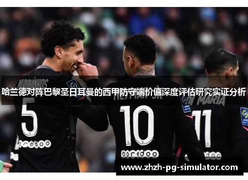 哈兰德对阵巴黎圣日耳曼的西甲防守端价值深度评估研究实证分析