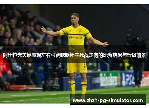 阿什拉夫关键表现左右马赛欧联杯生死战走向的比赛结果与晋级前景