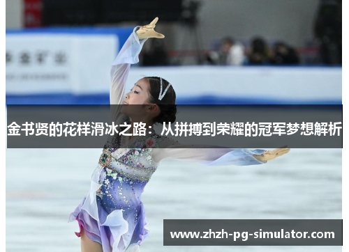 金书贤的花样滑冰之路:从拼搏到荣耀的冠军梦想解析 金书贤的花样滑冰之路:从拼搏到荣耀的冠军梦想解析
