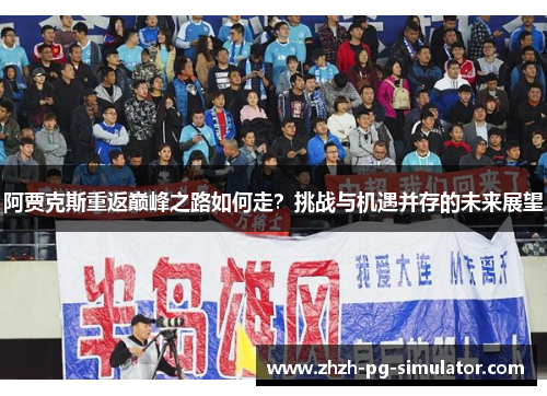 阿贾克斯重返巅峰之路如何走?挑战与机遇并存的未来展望 阿贾克斯重返巅峰之路如何走?挑战与机遇并存的未来展望