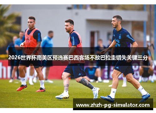 2026世界杯南美区预选赛巴西客场不敌巴拉圭错失关键三分