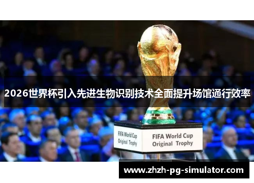 2026世界杯引入先进生物识别技术全面提升场馆通行效率