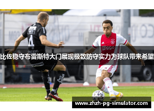 比佐稳守布雷斯特大门展现极致防守实力为球队带来希望
