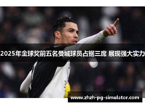 2025年金球奖前五名曼城球员占据三席 展现强大实力