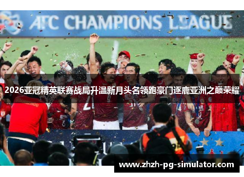 2026亚冠精英联赛战局升温新月头名领跑豪门逐鹿亚洲之巅荣耀
