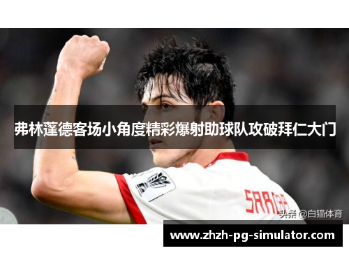 弗林蓬德客场小角度精彩爆射助球队攻破拜仁大门