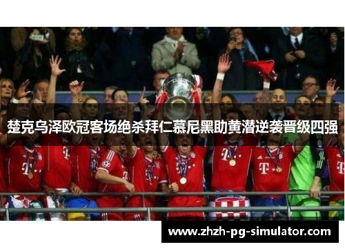 楚克乌泽欧冠客场绝杀拜仁慕尼黑助黄潜逆袭晋级四强 楚克乌泽欧冠客场绝杀拜仁慕尼黑助黄潜逆袭晋级四强