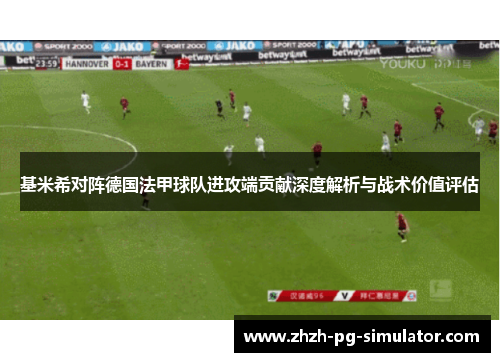 基米希对阵德国法甲球队进攻端贡献深度解析与战术价值评估 基米希对阵德国法甲球队进攻端贡献深度解析与战术价值评估