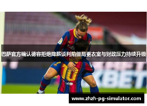 巴萨官方确认德容拒绝降薪谈判陷僵局更衣室与财政压力持续升级 巴萨官方确认德容拒绝降薪谈判陷僵局更衣室与财政压力持续升级
