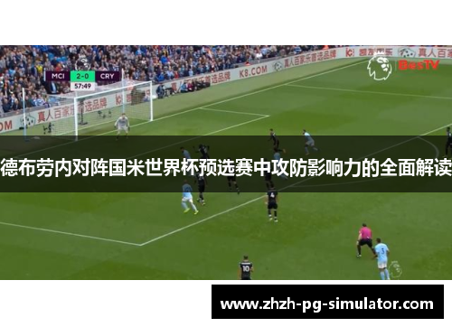 德布劳内对阵国米世界杯预选赛中攻防影响力的全面解读 德布劳内对阵国米世界杯预选赛中攻防影响力的全面解读
