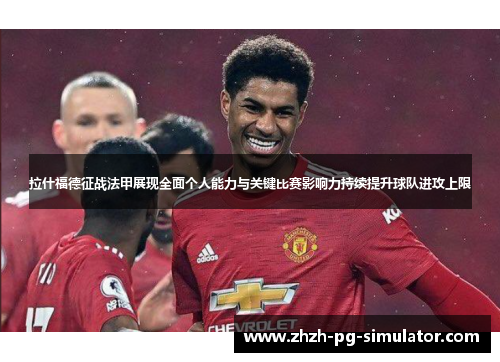 拉什福德征战法甲展现全面个人能力与关键比赛影响力持续提升球队进攻上限 拉什福德征战法甲展现全面个人能力与关键比赛影响力持续提升球队进攻上限