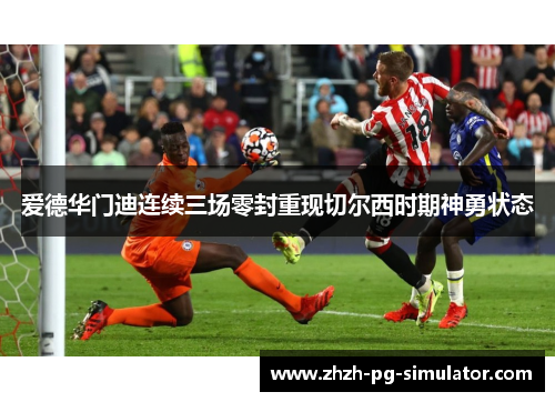 爱德华门迪连续三场零封重现切尔西时期神勇状态