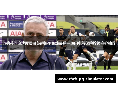 范德芬回追速度震撼英超热刺防线最后一道闪电般保险栓级守护神兵 范德芬回追速度震撼英超热刺防线最后一道闪电般保险栓级守护神兵